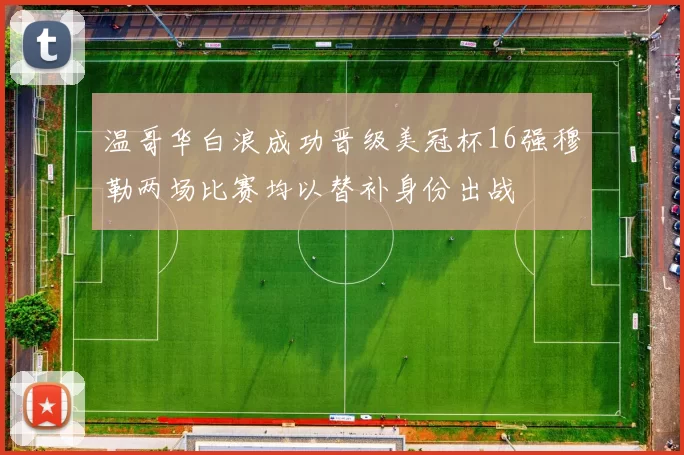 温哥华白浪成功晋级美冠杯16强穆勒两场比赛均以替补身份出战