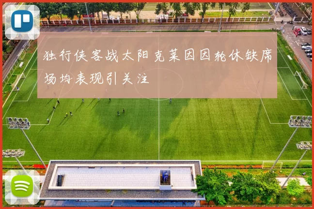 独行侠客战太阳克莱因因轮休缺席场均表现引关注