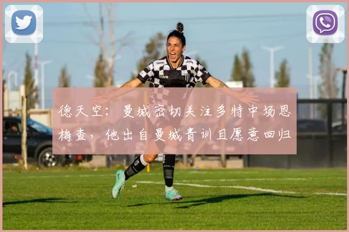 德天空：曼城密切关注多特中场恩梅查，他出自曼城青训且愿意回归
