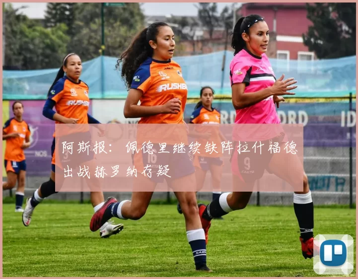 阿斯报：佩德里继续缺阵拉什福德出战赫罗纳存疑