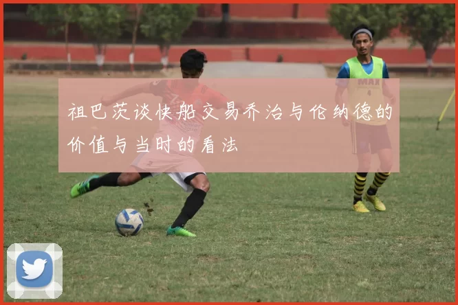 祖巴茨谈快船交易乔治与伦纳德的价值与当时的看法