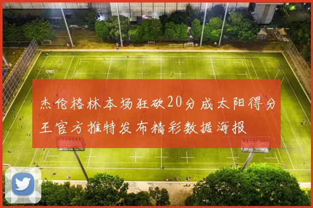 杰伦格林本场狂砍20分成太阳得分王官方推特发布精彩数据海报