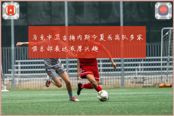 马竞中卫吉梅内斯今夏或离队多家俱乐部表达浓厚兴趣
