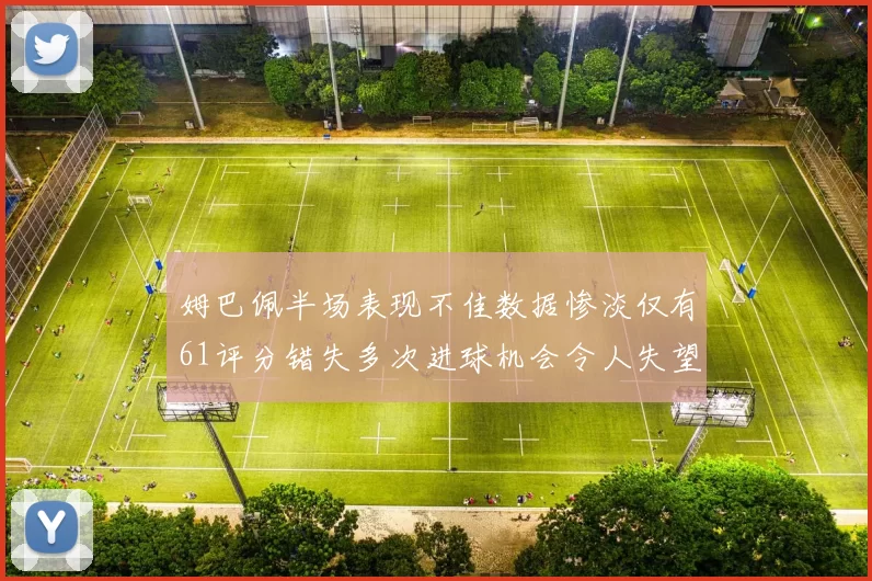 姆巴佩半场表现不佳数据惨淡仅有61评分错失多次进球机会令人失望