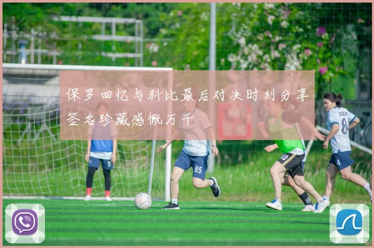 保罗回忆与科比最后对决时刻分享签名珍藏感慨万千