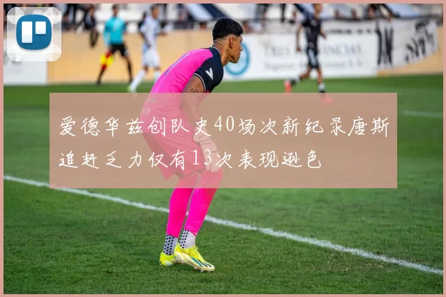 爱德华兹创队史40场次新纪录唐斯追赶乏力仅有13次表现逊色