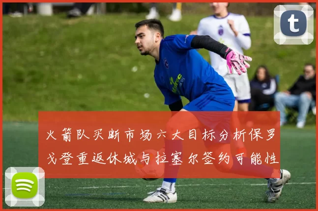 火箭队买断市场六大目标分析保罗戈登重返休城与拉塞尔签约可能性